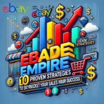 eBay Empire: 10 Proven Strategies to Skyrocket Your Sales and Success